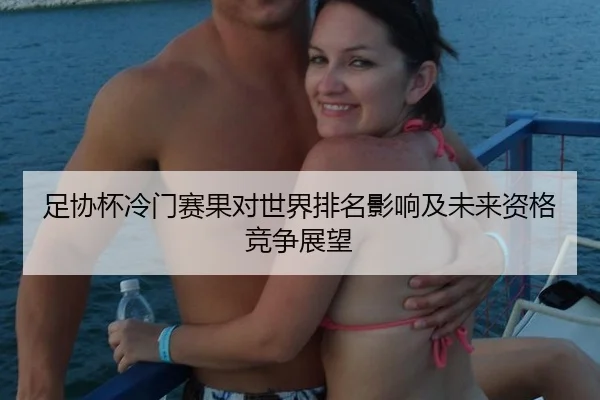 足协杯冷门赛果对世界排名影响及未来资格竞争展望